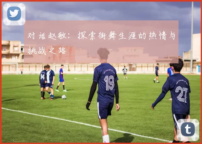 对话赵敏：探索街舞生涯的热情与挑战之路