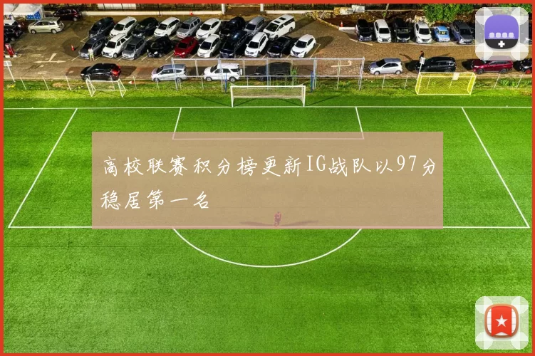 高校联赛积分榜更新IG战队以97分稳居第一名