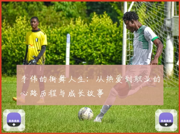 李伟的街舞人生：从热爱到职业的心路历程与成长故事