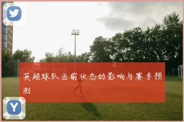 英超球队当前状态的影响与赛季预测