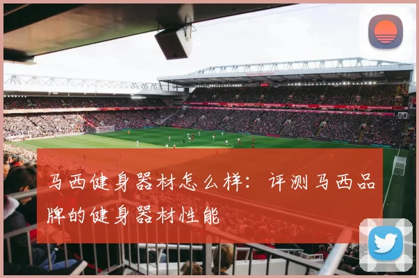 马西健身器材怎么样：评测马西品牌的健身器材性能