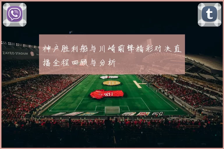 神户胜利船与川崎前锋精彩对决直播全程回顾与分析