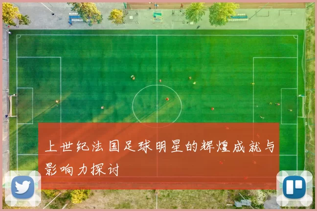 上世纪法国足球明星的辉煌成就与影响力探讨