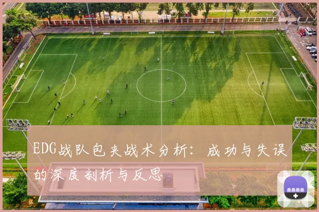 EDG战队包夹战术分析：成功与失误的深度剖析与反思