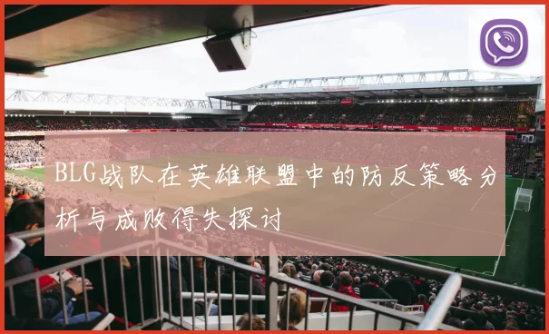 BLG战队在英雄联盟中的防反策略分析与成败得失探讨