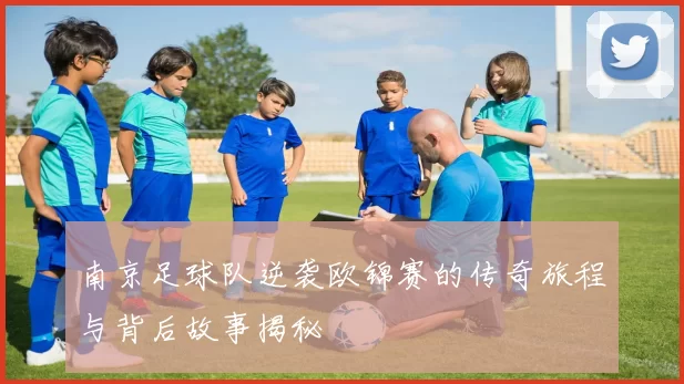 南京足球队逆袭欧锦赛的传奇旅程与背后故事揭秘