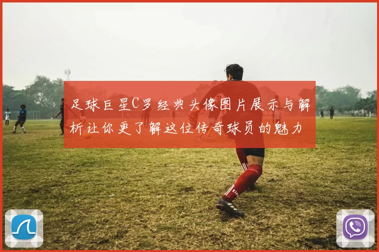 足球巨星C罗经典头像图片展示与解析让你更了解这位传奇球员的魅力
