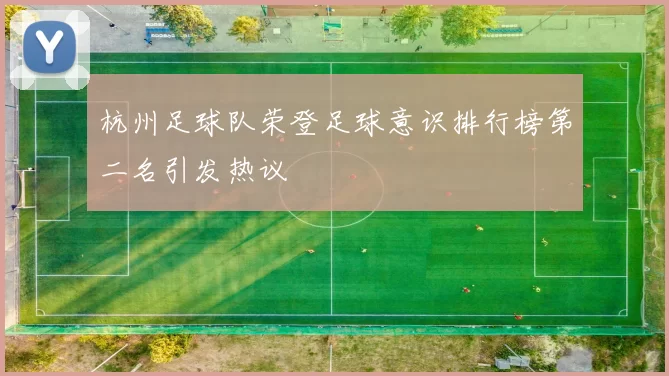 杭州足球队荣登足球意识排行榜第二名引发热议