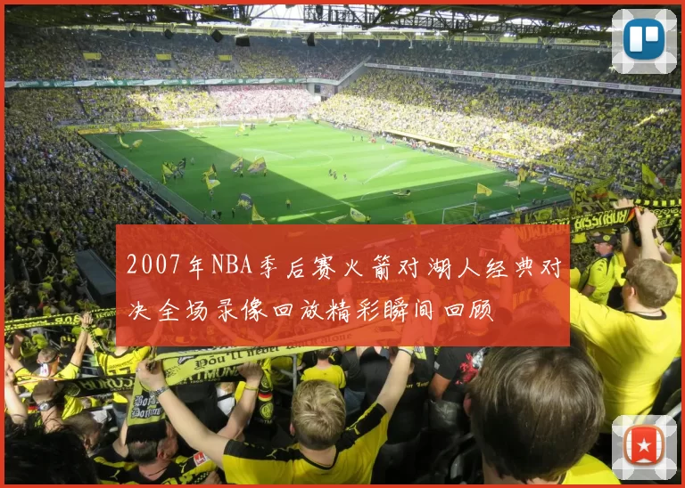 2007年NBA季后赛火箭对湖人经典对决全场录像回放精彩瞬间回顾