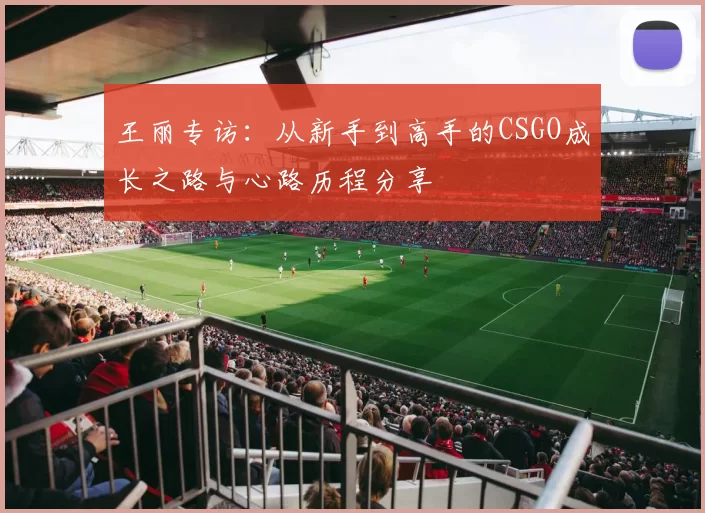 王丽专访：从新手到高手的CSGO成长之路与心路历程分享