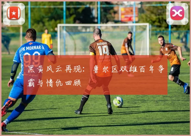 黑黄风云再现：鲁尔区双雄百年争霸与情仇回顾