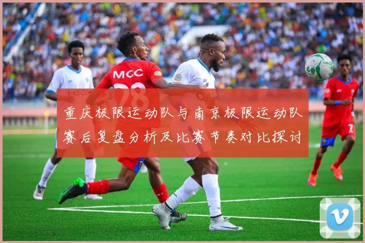 重庆极限运动队与南京极限运动队赛后复盘分析及比赛节奏对比探讨