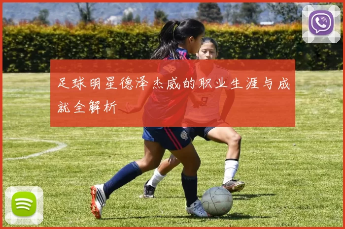 足球明星德泽杰威的职业生涯与成就全解析