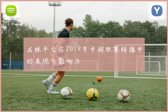 龙珠平台在2019年中超联赛转播中的表现与影响力