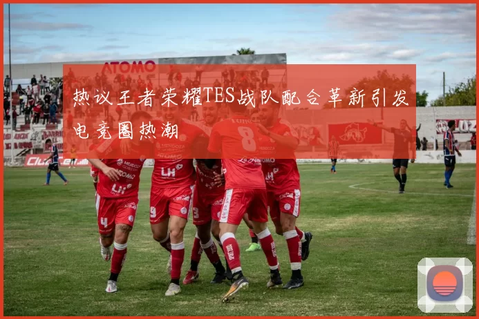热议王者荣耀TES战队配合革新引发电竞圈热潮