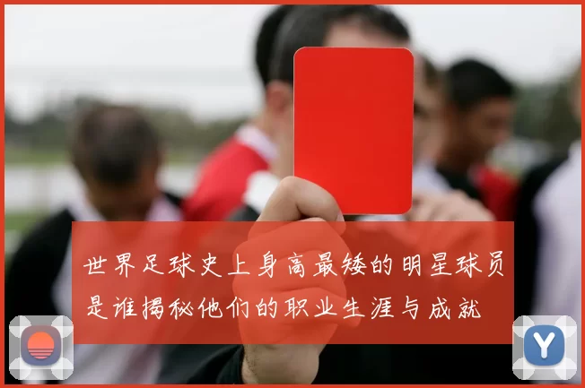 世界足球史上身高最矮的明星球员是谁揭秘他们的职业生涯与成就