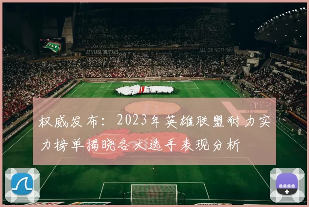 权威发布：2023年英雄联盟耐力实力榜单揭晓各大选手表现分析