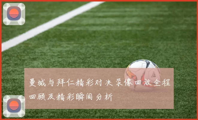 曼城与拜仁精彩对决录像回放全程回顾及精彩瞬间分析