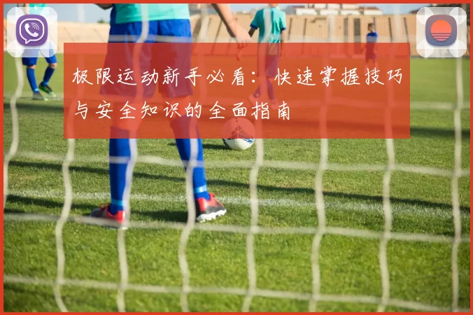 极限运动新手必看：快速掌握技巧与安全知识的全面指南