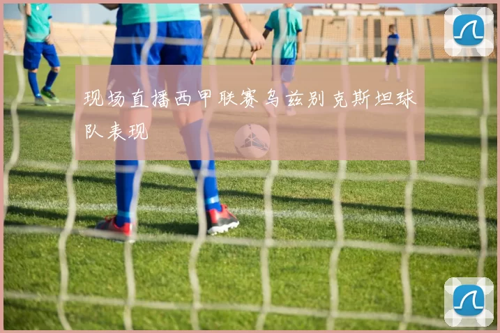 现场直播西甲联赛乌兹别克斯坦球队表现
